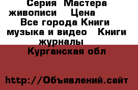 Серия “Мастера живописи“ › Цена ­ 300 - Все города Книги, музыка и видео » Книги, журналы   . Курганская обл.